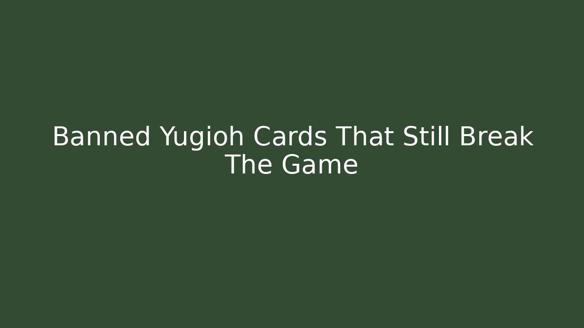 Banned Yugioh Cards That Still Break The Game