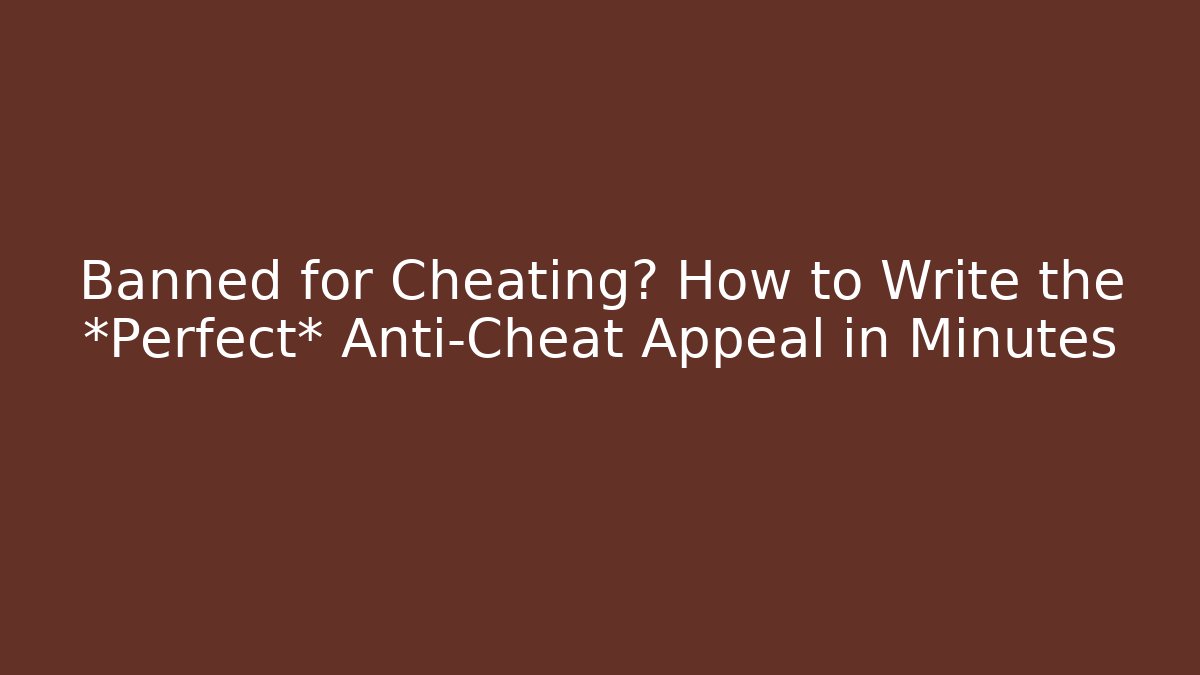 Banned for Cheating? How to Write the *Perfect* Anti-Cheat Appeal in Minutes