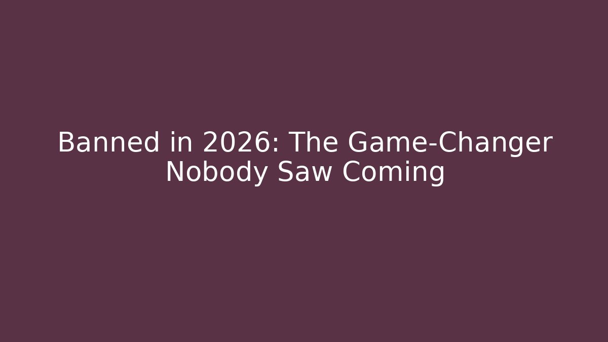 Banned in 2026: The Game-Changer Nobody Saw Coming