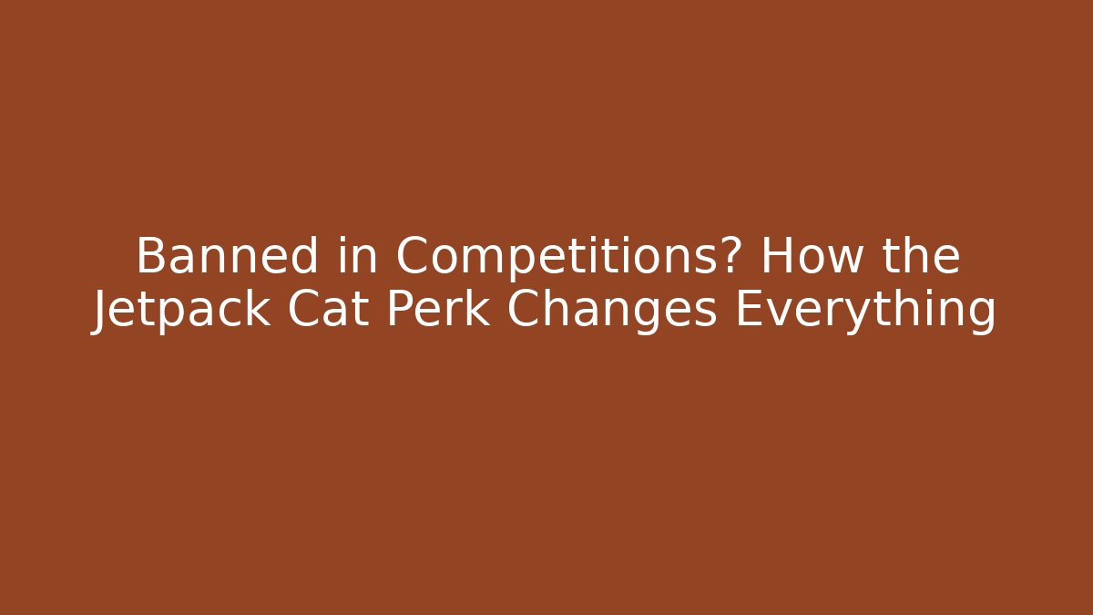 Banned in Competitions? How the Jetpack Cat Perk Changes Everything