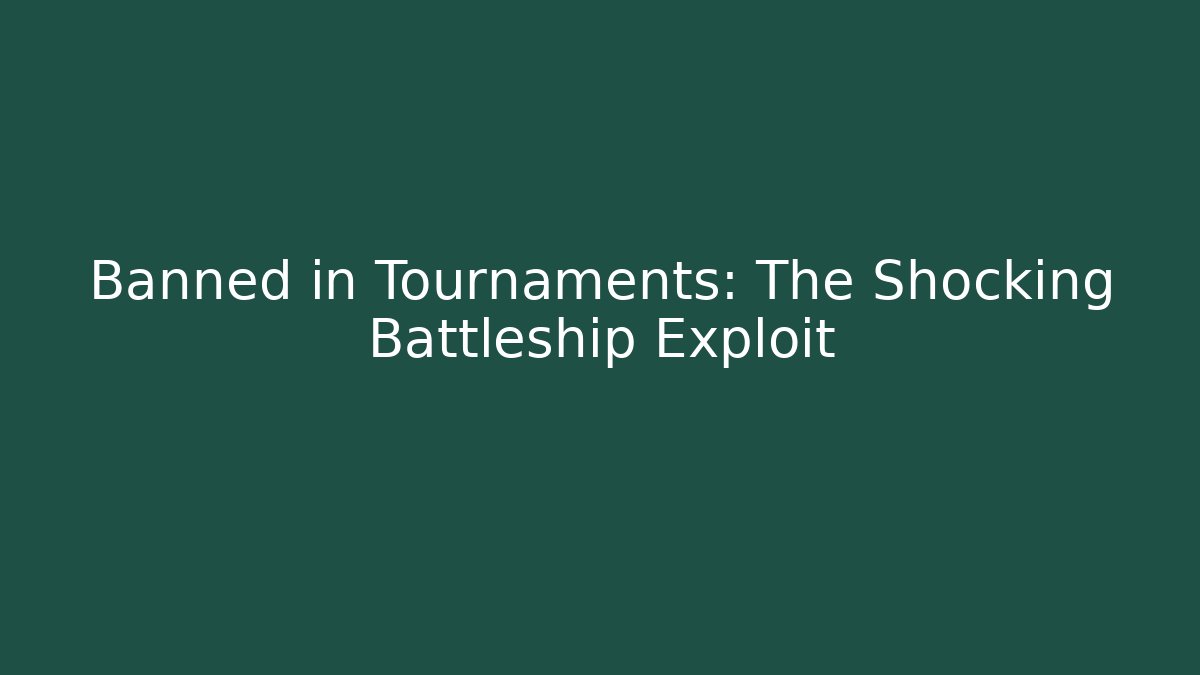 Banned in Tournaments: The Shocking Battleship Exploit