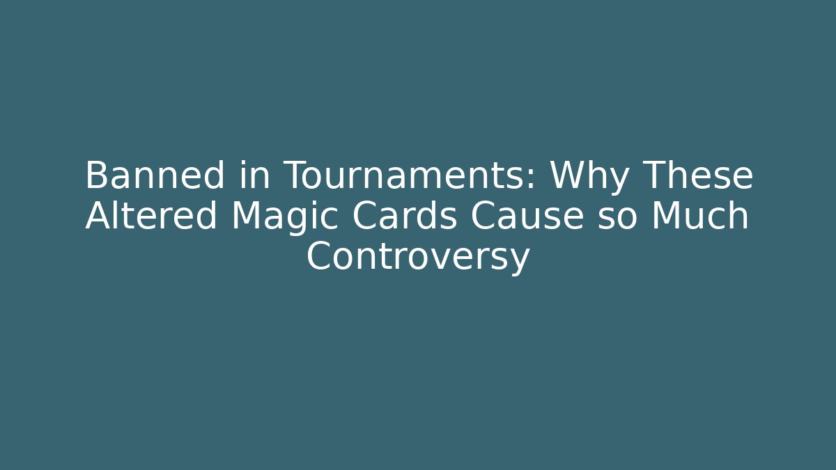 Banned in Tournaments: Why These Altered Magic Cards Cause so Much Controversy