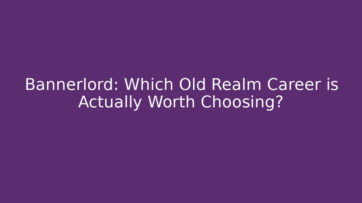 Bannerlord: Which Old Realm Career is Actually Worth Choosing?