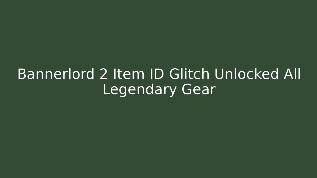 Bannerlord 2 Item ID Glitch Unlocked All Legendary Gear