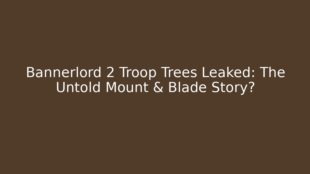Bannerlord 2 Troop Trees Leaked: The Untold Mount & Blade Story?