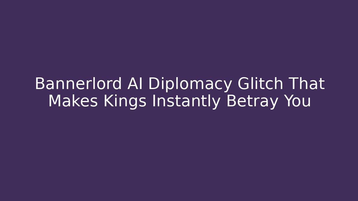 Bannerlord AI Diplomacy Glitch That Makes Kings Instantly Betray You