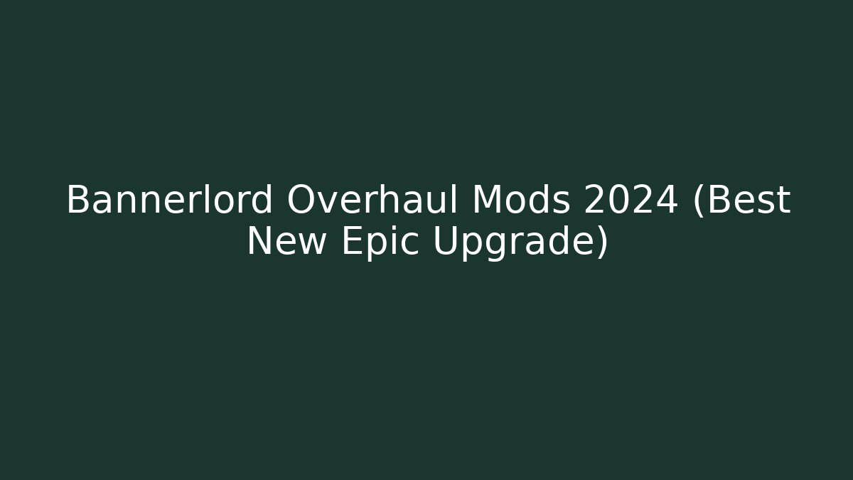 Bannerlord Overhaul Mods 2024 (Best New Epic Upgrade)