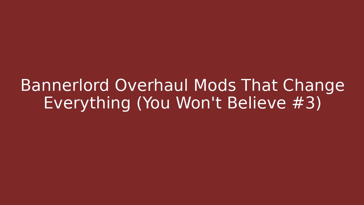 Bannerlord Overhaul Mods That Change Everything (You Won’t Believe #3)