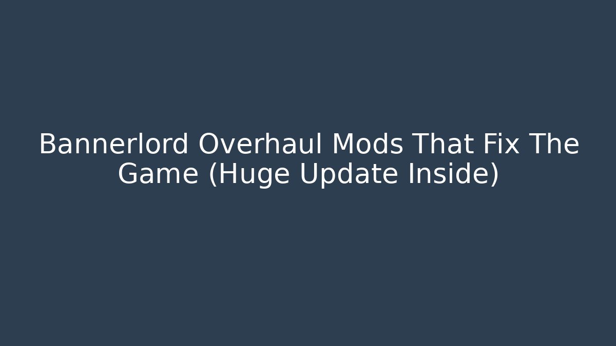 Bannerlord Overhaul Mods That Fix The Game (Huge Update Inside)