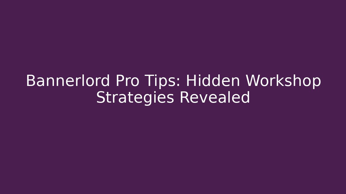 Bannerlord Pro Tips: Hidden Workshop Strategies Revealed