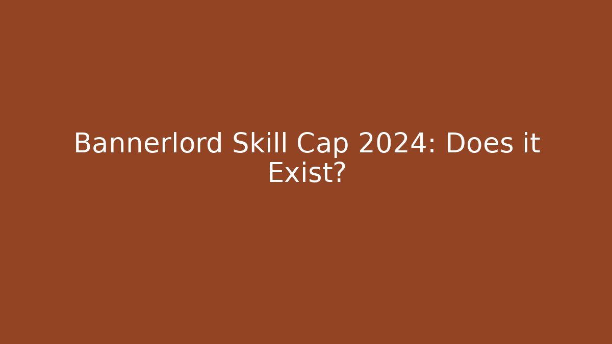 Bannerlord Skill Cap 2024: Does it Exist?