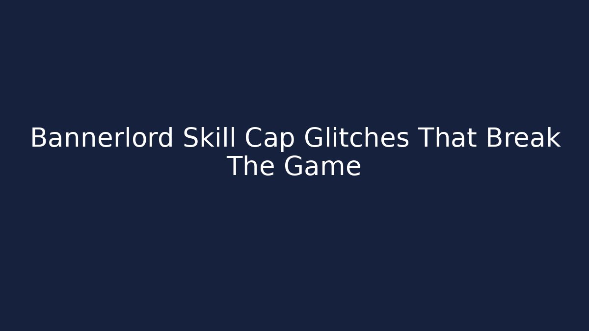 Bannerlord Skill Cap Glitches That Break The Game - Critter Realm