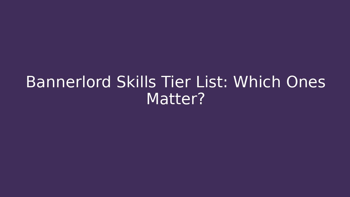 Bannerlord Skills Tier List: Which Ones Matter?