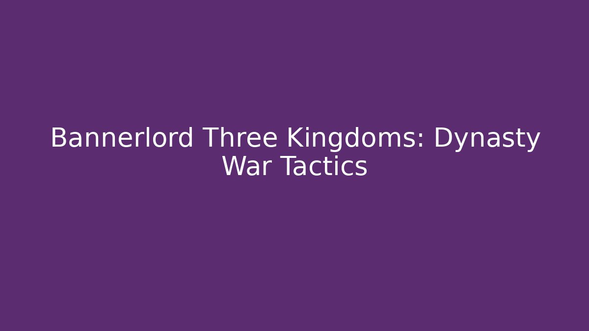 Bannerlord Three Kingdoms: Dynasty War Tactics
