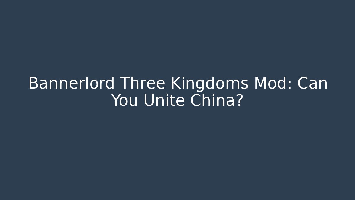 Bannerlord Three Kingdoms Mod: Can You Unite China?