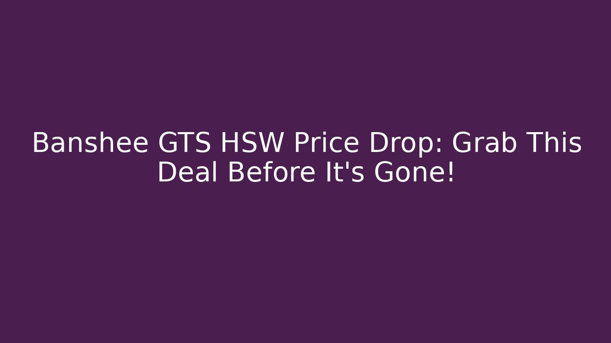 Banshee GTS HSW Price Drop: Grab This Deal Before It's Gone! - Critter Realm