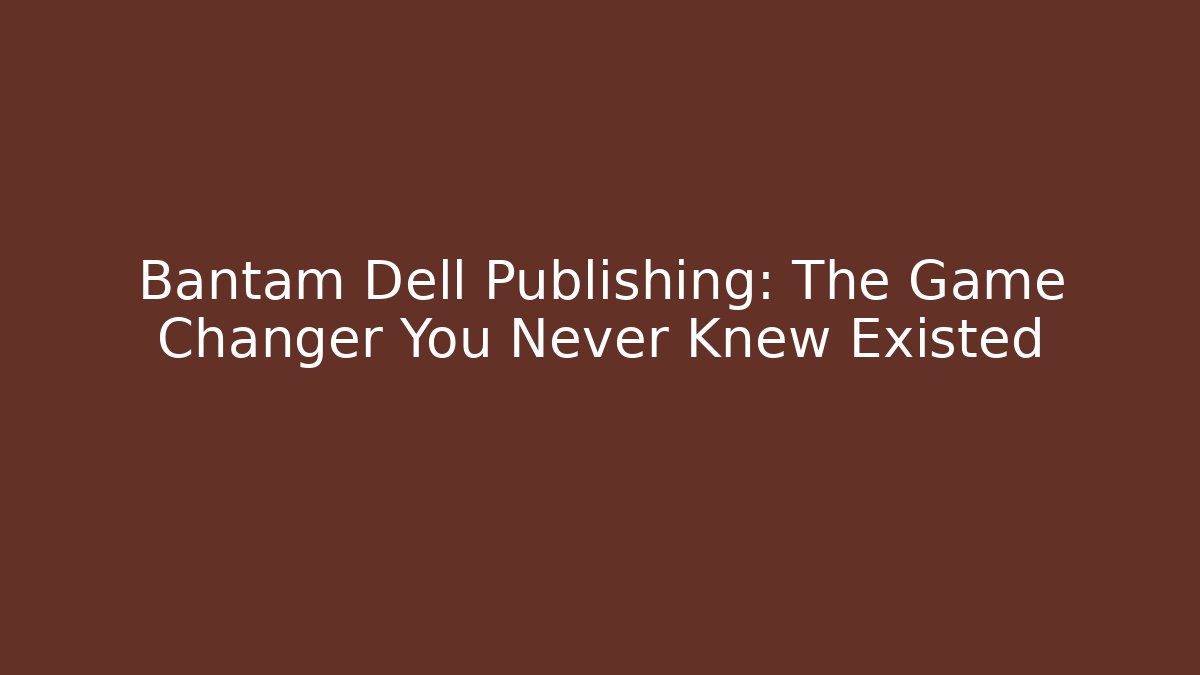 Bantam Dell Publishing: The Game Changer You Never Knew Existed