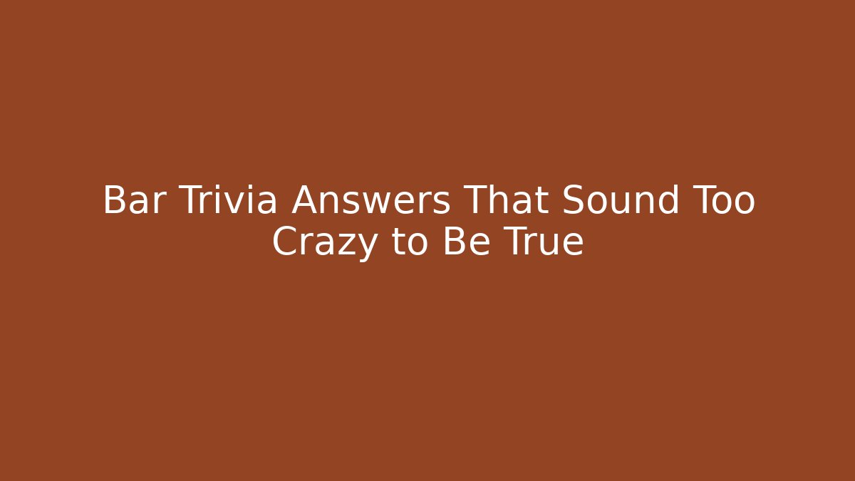 Bar Trivia Answers That Sound Too Crazy to Be True