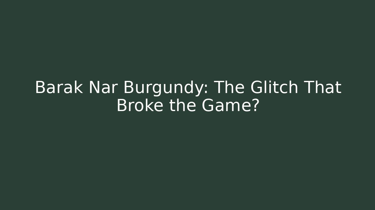 Barak Nar Burgundy: The Glitch That Broke the Game?