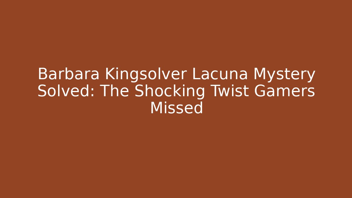 Barbara Kingsolver Lacuna Mystery Solved: The Shocking Twist Gamers Missed