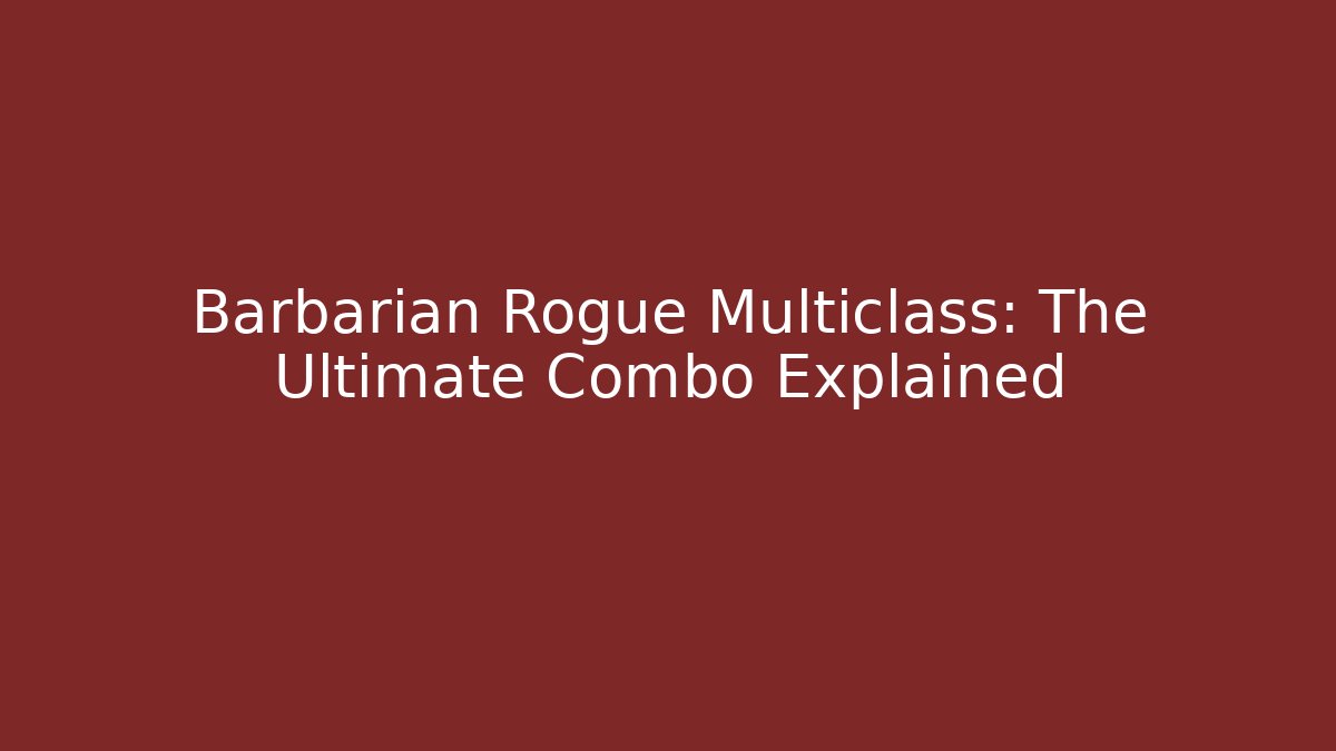 Barbarian Rogue Multiclass: The Ultimate Combo Explained