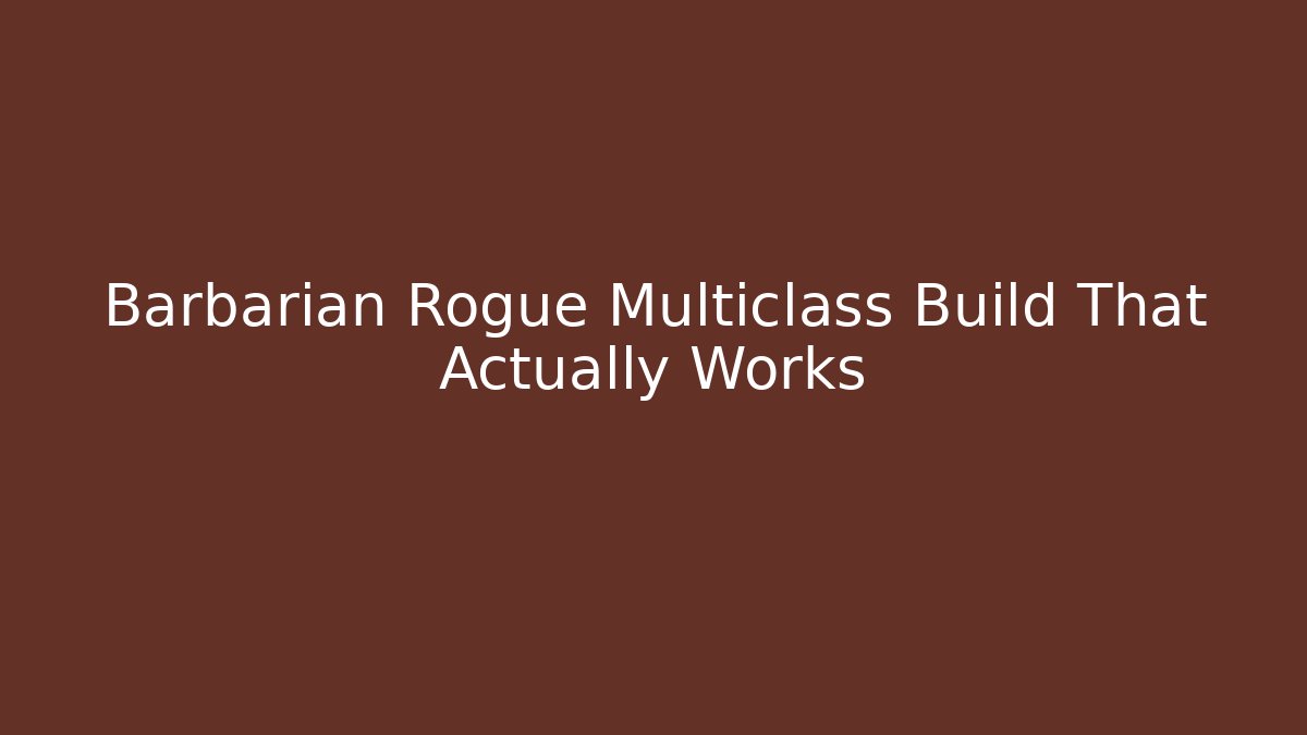 Barbarian Rogue Multiclass Build That Actually Works