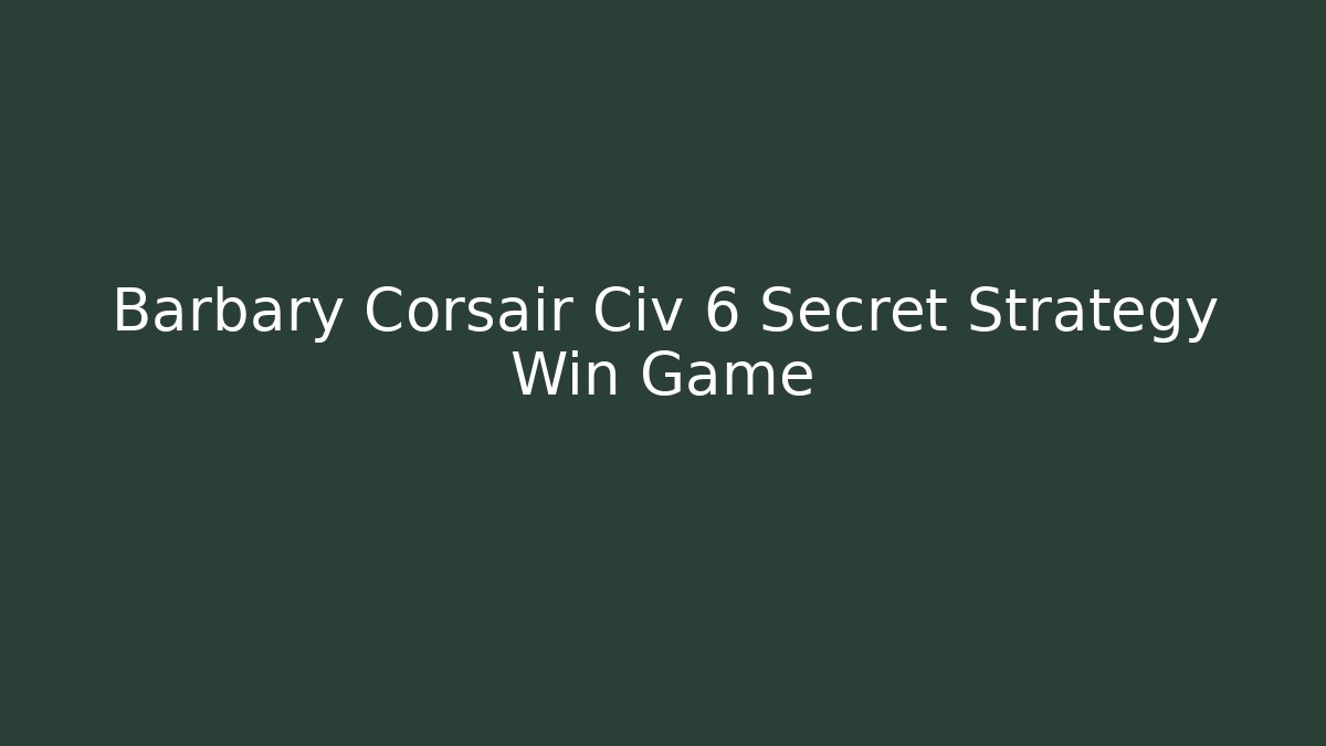 Barbary Corsair Civ 6 Secret Strategy Win Game