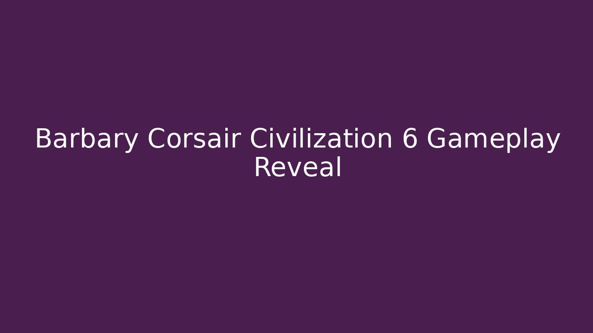 Barbary Corsair Civilization 6 Gameplay Reveal