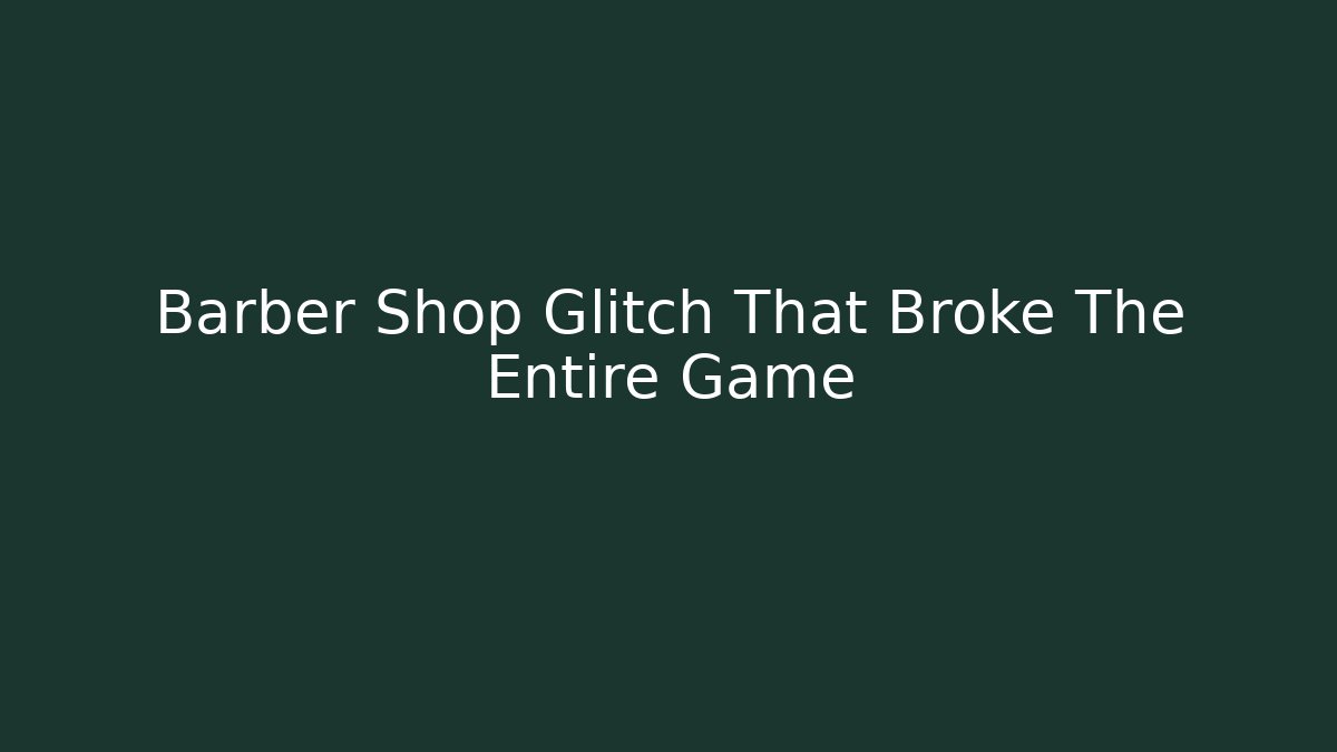 Barber Shop Glitch That Broke The Entire Game