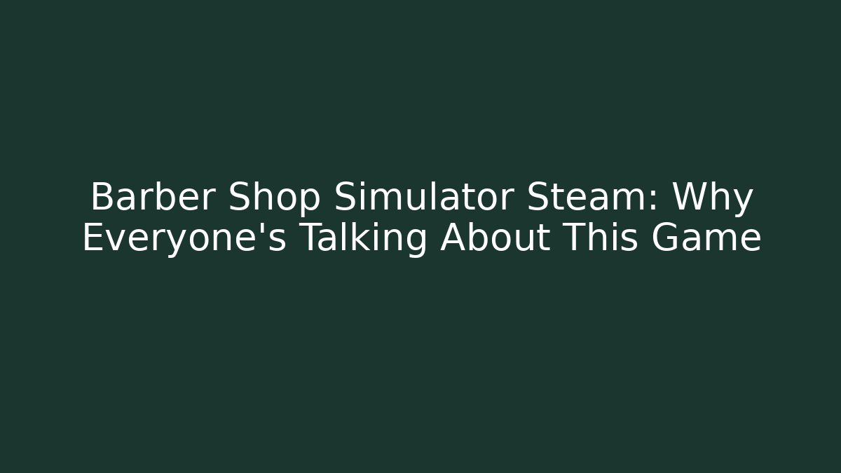 Barber Shop Simulator Steam: Why Everyone's Talking About This Game