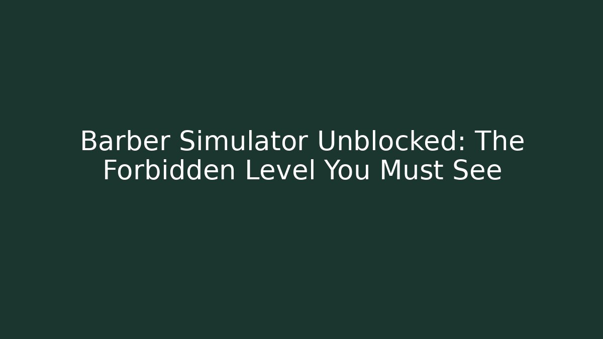 Barber Simulator Unblocked: The Forbidden Level You Must See
