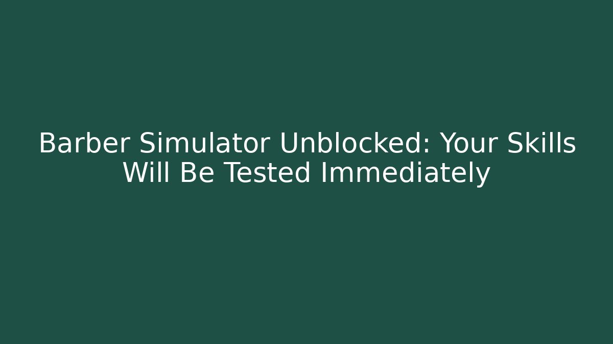 Barber Simulator Unblocked: Your Skills Will Be Tested Immediately