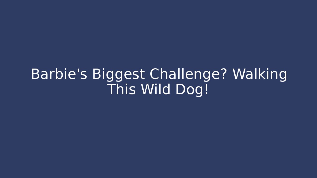 Barbie's Biggest Challenge? Walking This Wild Dog!