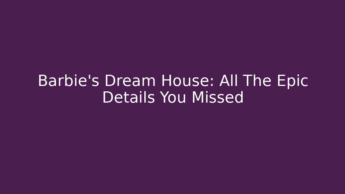 Barbie's Dream House: All The Epic Details You Missed