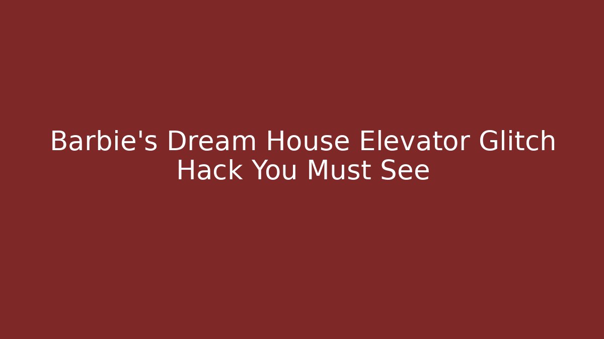 Barbie's Dream House Elevator Glitch Hack You Must See