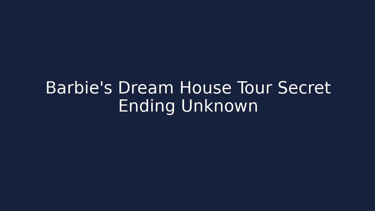 Barbie's Dream House Tour Secret Ending Unknown