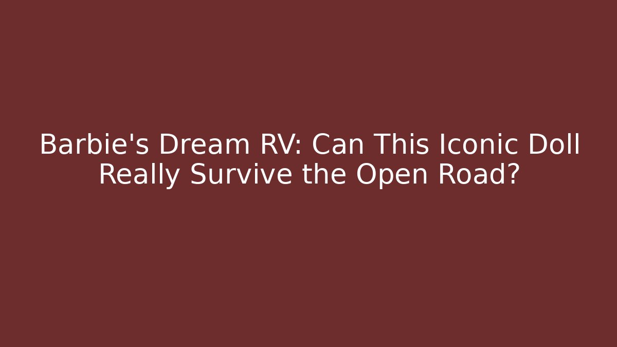 Barbie's Dream RV: Can This Iconic Doll Really Survive the Open Road?