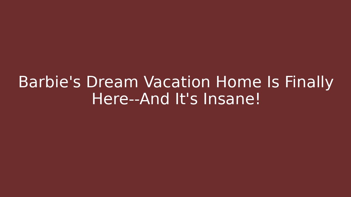 Barbie's Dream Vacation Home Is Finally Here—And It's Insane!