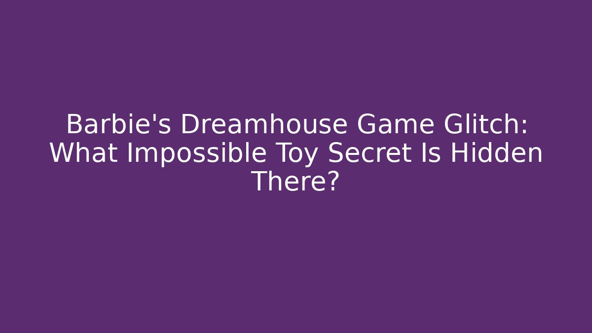 Barbie's Dreamhouse Game Glitch: What Impossible Toy Secret Is Hidden There?