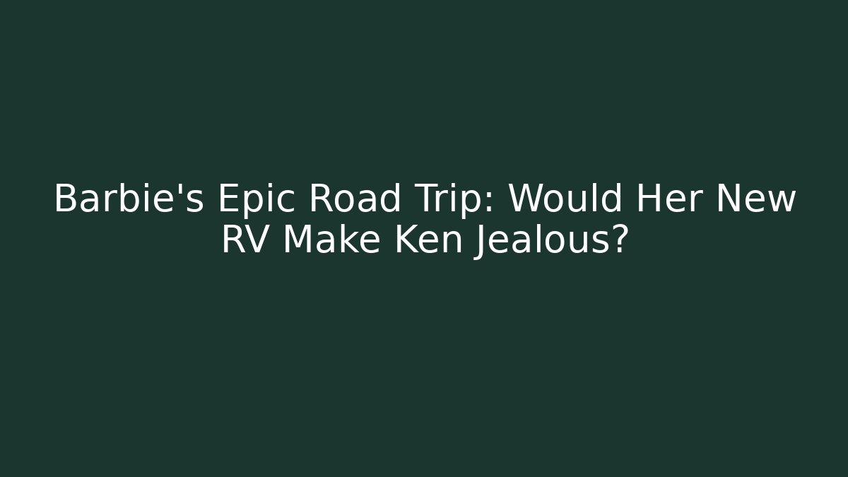 Barbie's Epic Road Trip: Would Her New RV Make Ken Jealous?