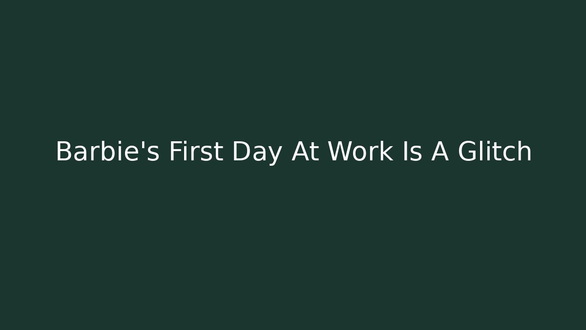 Barbie's First Day At Work Is A Glitch