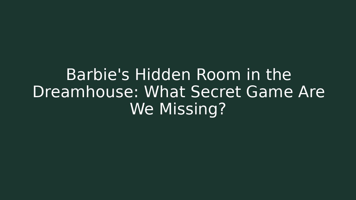 Barbie's Hidden Room in the Dreamhouse: What Secret Game Are We Missing?