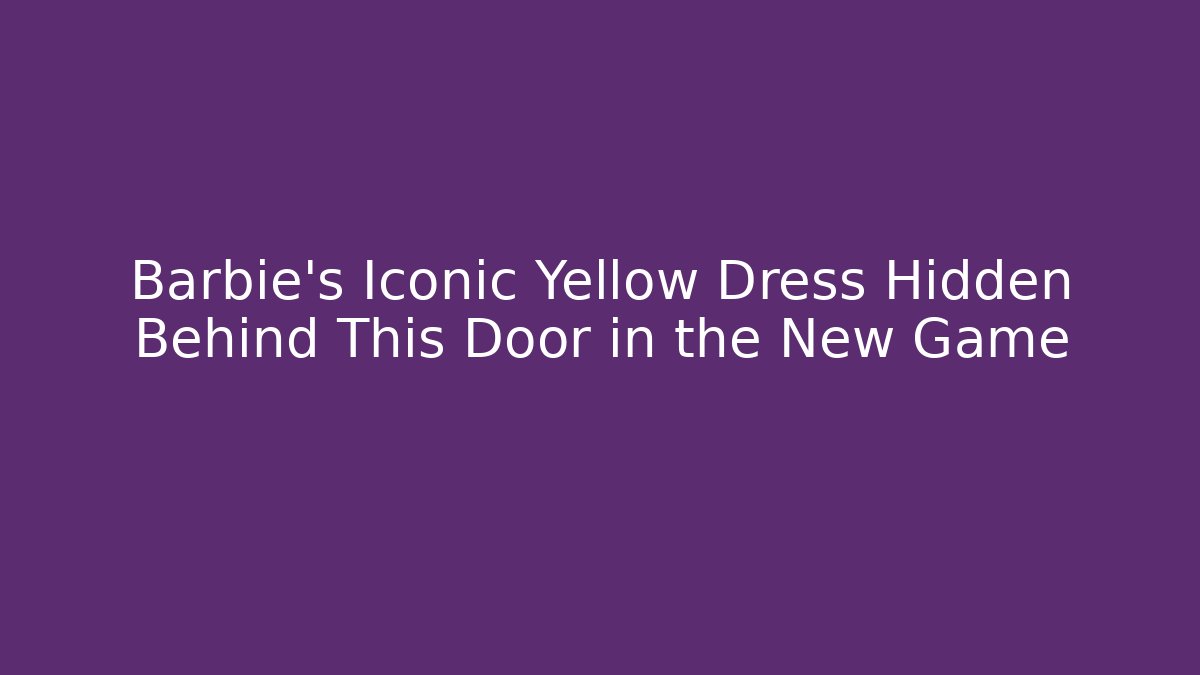 Barbie's Iconic Yellow Dress Hidden Behind This Door in the New Game