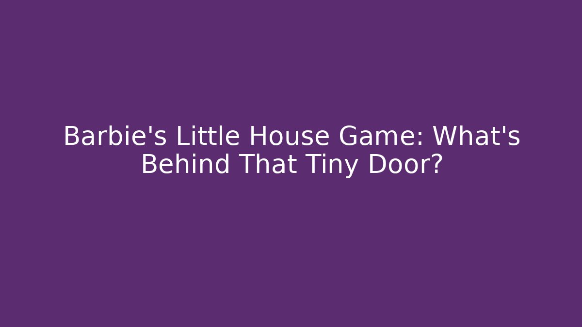 Barbie's Little House Game: What's Behind That Tiny Door?