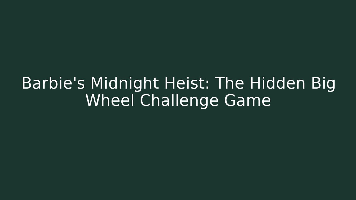 Barbie's Midnight Heist: The Hidden Big Wheel Challenge Game