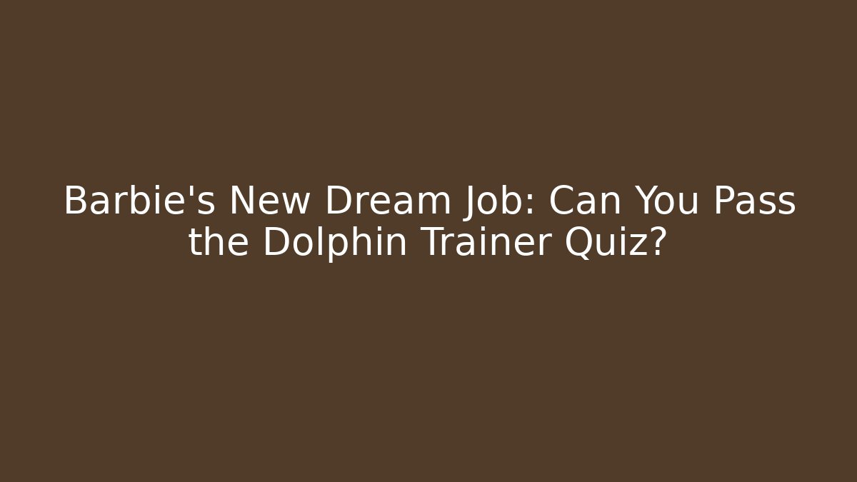 Barbie's New Dream Job: Can You Pass the Dolphin Trainer Quiz?