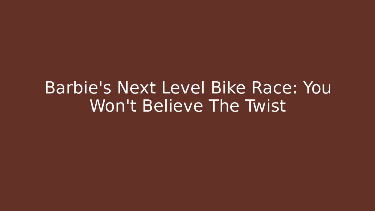Barbie's Next Level Bike Race: You Won't Believe The Twist