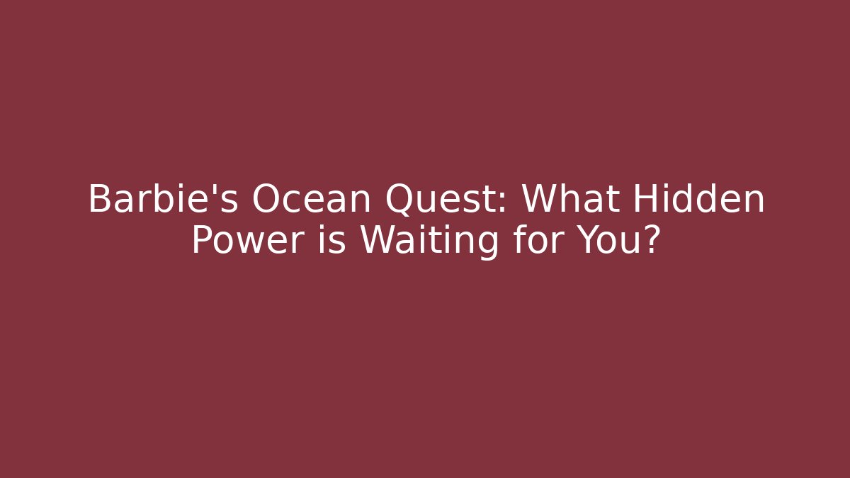 Barbie's Ocean Quest: What Hidden Power is Waiting for You?