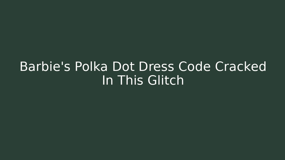 Barbie's Polka Dot Dress Code Cracked In This Glitch
