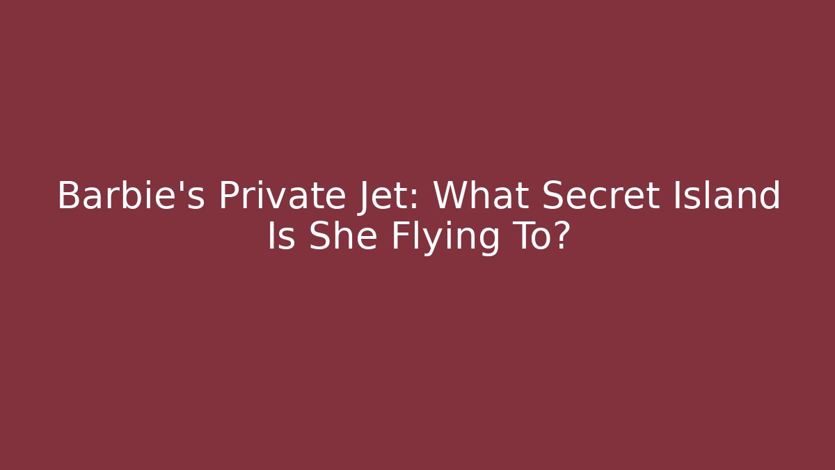 Barbie's Private Jet: What Secret Island Is She Flying To? - Critter Realm